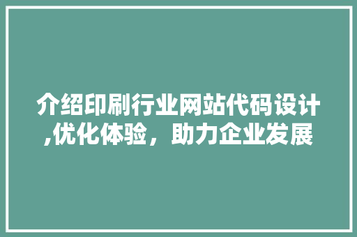 介绍印刷行业网站代码设计,优化体验，助力企业发展 介绍印刷行业网站代码设计,优化体验，助力企业发展 网站建设