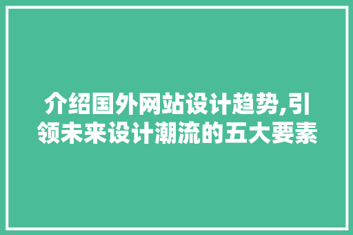 介绍国外网站设计趋势,引领未来设计潮流的五大要素