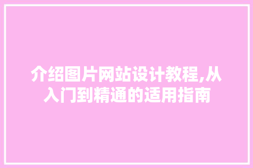 介绍图片网站设计教程,从入门到精通的适用指南