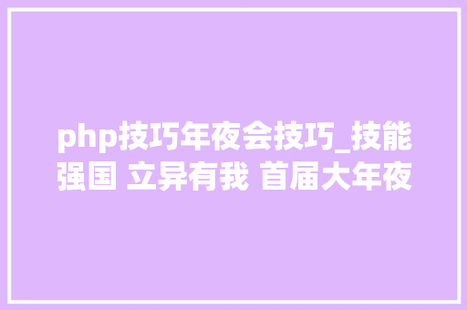 php技巧年夜会技巧_技能强国 立异有我 首届大年夜国工匠立异交流大年夜会开幕