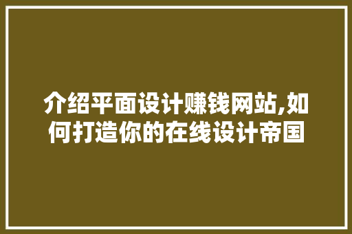 介绍平面设计赚钱网站,如何打造你的在线设计帝国