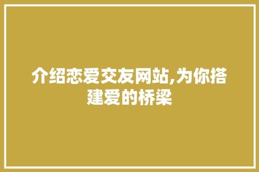 介绍恋爱交友网站,为你搭建爱的桥梁