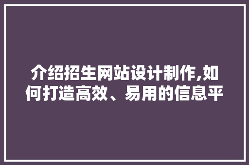 介绍招生网站设计制作,如何打造高效、易用的信息平台