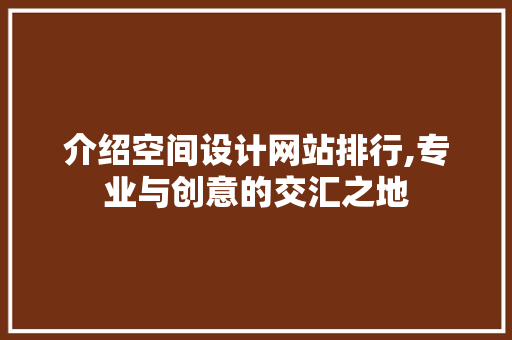 介绍空间设计网站排行,专业与创意的交汇之地 介绍空间设计网站排行,专业与创意的交汇之地 SEO优化