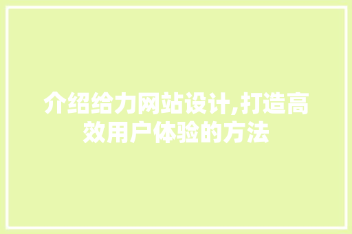 介绍给力网站设计,打造高效用户体验的方法 介绍给力网站设计,打造高效用户体验的方法 网站建设