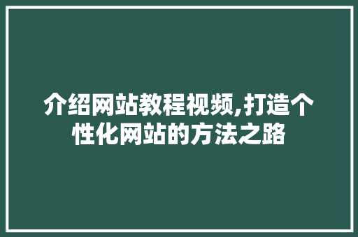 介绍网站教程视频,打造个性化网站的方法之路 介绍网站教程视频,打造个性化网站的方法之路 网站建设