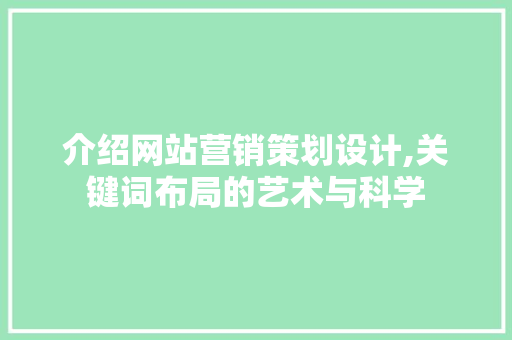 介绍网站营销策划设计,关键词布局的艺术与科学 介绍网站营销策划设计,关键词布局的艺术与科学 SEO优化