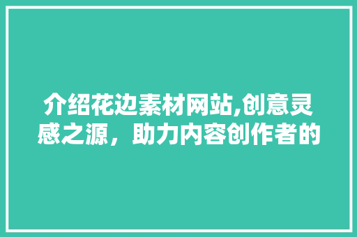 介绍花边素材网站,创意灵感之源，助力内容创作者的华丽转身