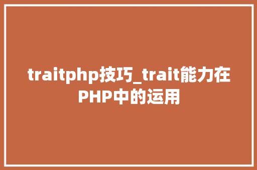 traitphp技巧_trait能力在PHP中的运用