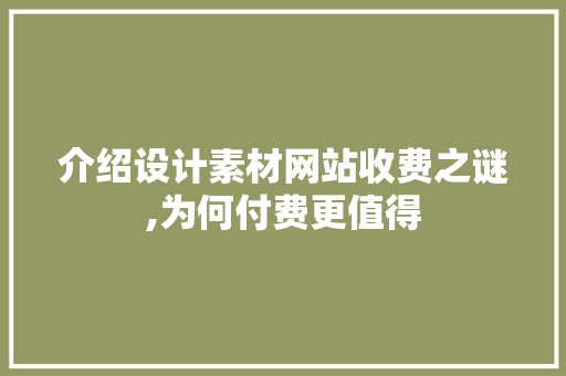 介绍设计素材网站收费之谜,为何付费更值得