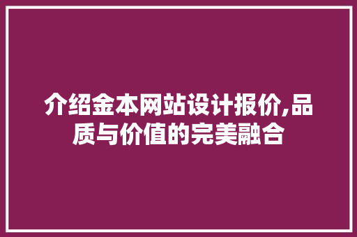 介绍金本网站设计报价,品质与价值的完美融合 介绍金本网站设计报价,品质与价值的完美融合 网站建设