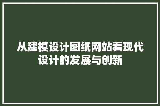 从建模设计图纸网站看现代设计的发展与创新