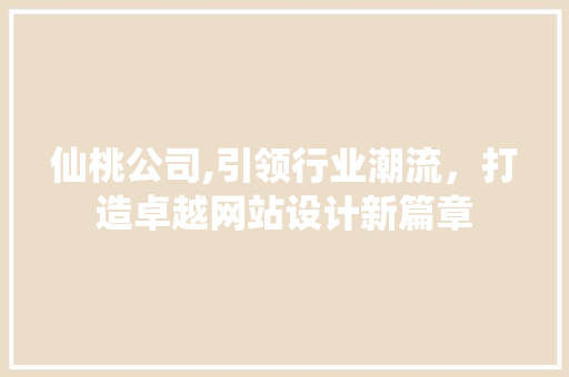 仙桃公司,引领行业潮流，打造卓越网站设计新篇章