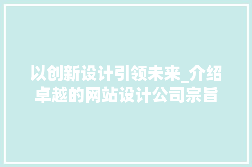 以创新设计引领未来_介绍卓越的网站设计公司宗旨