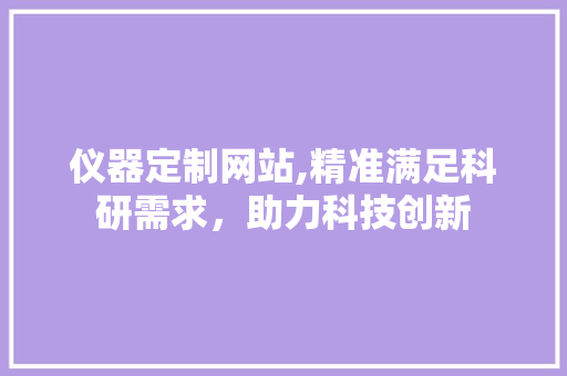 仪器定制网站,精准满足科研需求，助力科技创新