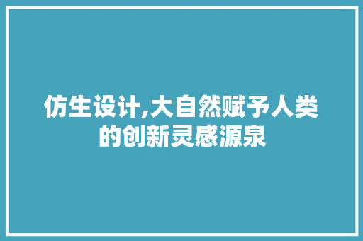 仿生设计,大自然赋予人类的创新灵感源泉 仿生设计,大自然赋予人类的创新灵感源泉 网站推广