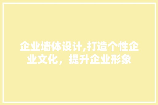 企业墙体设计,打造个性企业文化，提升企业形象