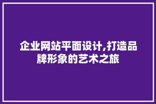 企业网站平面设计,打造品牌形象的艺术之旅