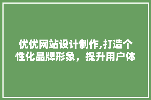 优优网站设计制作,打造个性化品牌形象，提升用户体验