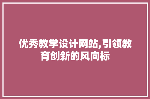 优秀教学设计网站,引领教育创新的风向标