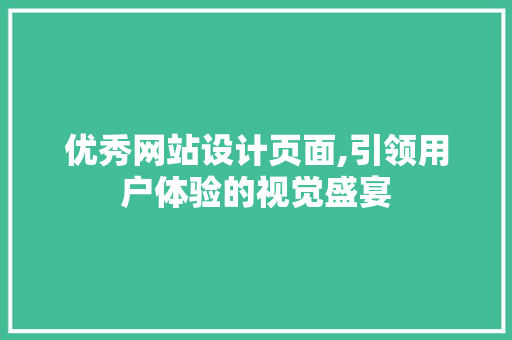 优秀网站设计页面,引领用户体验的视觉盛宴 优秀网站设计页面,引领用户体验的视觉盛宴 PHP教程