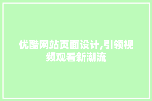 优酷网站页面设计,引领视频观看新潮流 优酷网站页面设计,引领视频观看新潮流 网站推广
