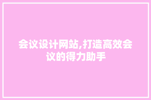 会议设计网站,打造高效会议的得力助手
