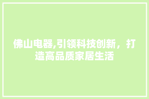 佛山电器,引领科技创新，打造高品质家居生活 佛山电器,引领科技创新，打造高品质家居生活 PHP教程