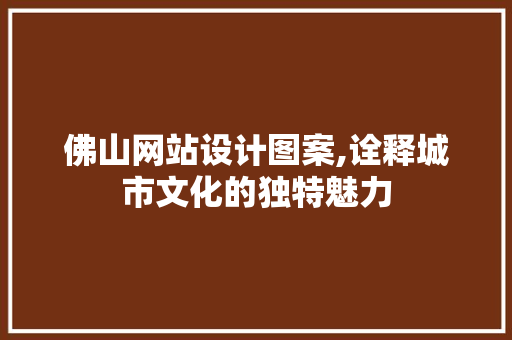 佛山网站设计图案,诠释城市文化的独特魅力 佛山网站设计图案,诠释城市文化的独特魅力 PHP教程