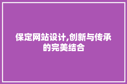 保定网站设计,创新与传承的完美结合 保定网站设计,创新与传承的完美结合 Web前端