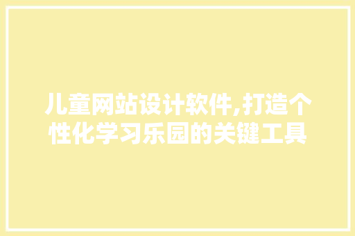 儿童网站设计软件,打造个性化学习乐园的关键工具 儿童网站设计软件,打造个性化学习乐园的关键工具 SEO优化
