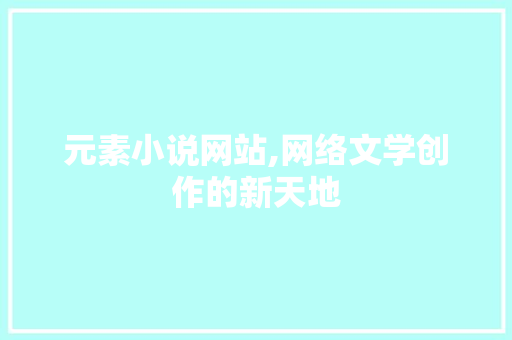 元素小说网站,网络文学创作的新天地 元素小说网站,网络文学创作的新天地 网站推广