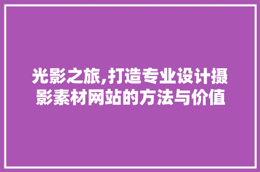 光影之旅,打造专业设计摄影素材网站的方法与价值 光影之旅,打造专业设计摄影素材网站的方法与价值 PHP教程