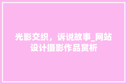 光影交织，诉说故事_网站设计摄影作品赏析 光影交织，诉说故事_网站设计摄影作品赏析 Web前端