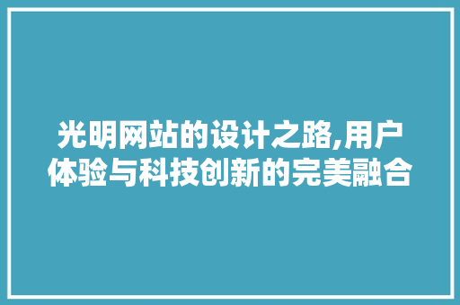 光明网站的设计之路,用户体验与科技创新的完美融合 光明网站的设计之路,用户体验与科技创新的完美融合 PHP教程