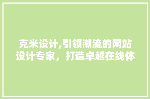 克米设计,引领潮流的网站设计专家，打造卓越在线体验 克米设计,引领潮流的网站设计专家，打造卓越在线体验 网站建设