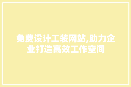 免费设计工装网站,助力企业打造高效工作空间 免费设计工装网站,助力企业打造高效工作空间 PHP教程