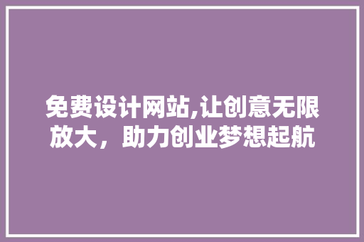 免费设计网站,让创意无限放大，助力创业梦想起航