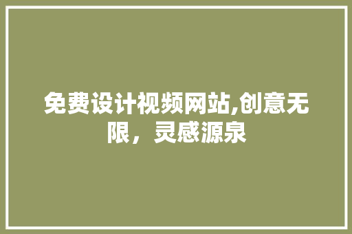 免费设计视频网站,创意无限，灵感源泉