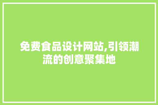 免费食品设计网站,引领潮流的创意聚集地