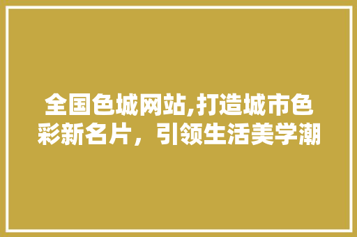 全国色城网站,打造城市色彩新名片，引领生活美学潮流