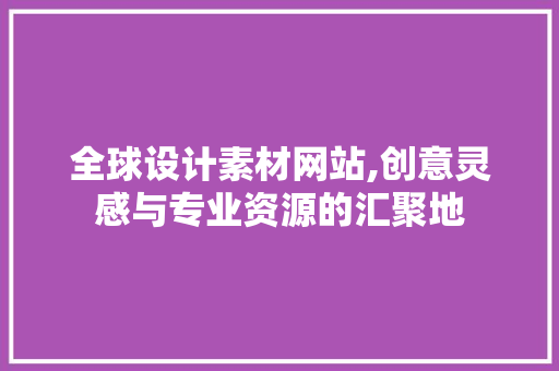 全球设计素材网站,创意灵感与专业资源的汇聚地