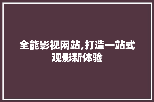 全能影视网站,打造一站式观影新体验