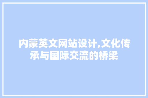 内蒙英文网站设计,文化传承与国际交流的桥梁 内蒙英文网站设计,文化传承与国际交流的桥梁 PHP教程