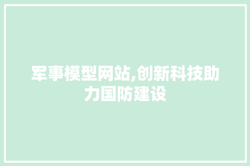 军事模型网站,创新科技助力国防建设 军事模型网站,创新科技助力国防建设 网站推广