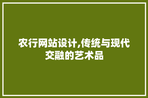 农行网站设计,传统与现代交融的艺术品 农行网站设计,传统与现代交融的艺术品 网站建设