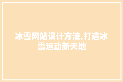 冰雪网站设计方法,打造冰雪运动新天地