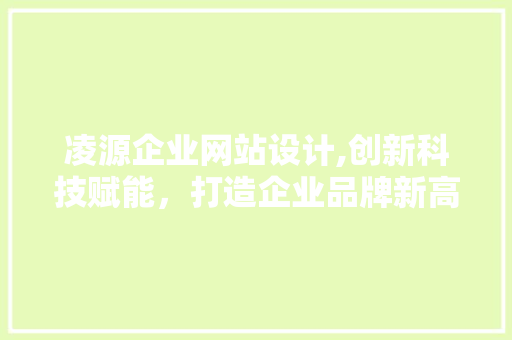 凌源企业网站设计,创新科技赋能，打造企业品牌新高度