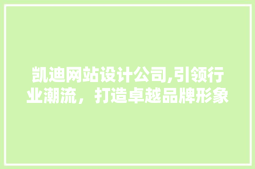 凯迪网站设计公司,引领行业潮流，打造卓越品牌形象 凯迪网站设计公司,引领行业潮流，打造卓越品牌形象 网站建设