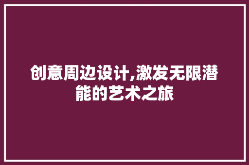 创意周边设计,激发无限潜能的艺术之旅